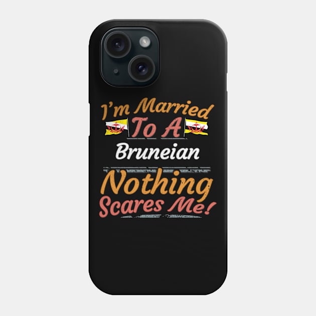 I'm Married To A Bruneian Nothing Scares Me - Gift for Bruneian From Brunei Asia,South-Eastern Asia, Phone Case by Country Flags