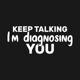 Keep Talking I'm Diagnosing You Funny Psychologist T-Shirt