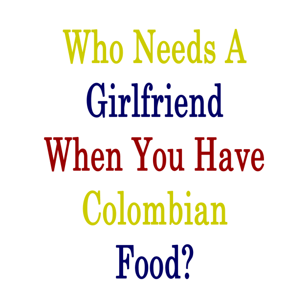 Who Needs A Girlfriend When You Have Colombian Food? by supernova23