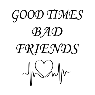 Good times bad Friends T-Shirt