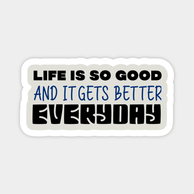 Life Is So Good And It Gets Better Everyday Magnet by Curator Nation