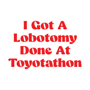 I Got A Lobotomy Done At Toyotathon - sarcastic T-Shirt