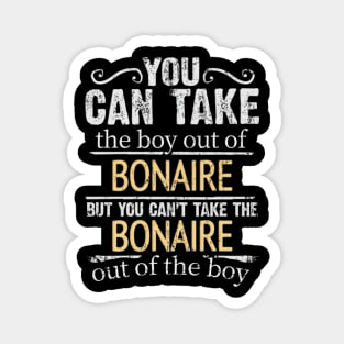 You Can Take The Boy Out Of Bonaire But You Cant Take The Bonaire Out Of The Boy - Gift for Bonaire Dutch With Roots From Bonaire Magnet