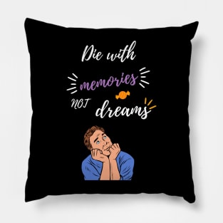 Die with memories, not dreams. Pillow