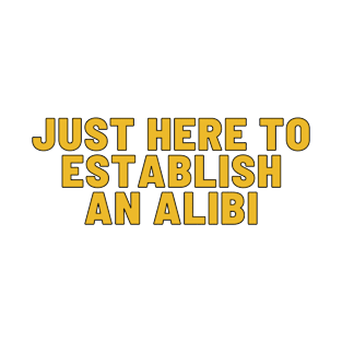 I'm Just Here To Establish An Alibi Sarcasm Sarcastic T-Shirt