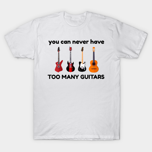 You Can Never Have Too Many Guitars Music Gift - You Can Never Have Too ...