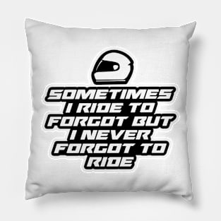 Sometimes I ride to forgot But I never forgot to ride - Inspirational Quote for Bikers Motorcycles lovers Pillow