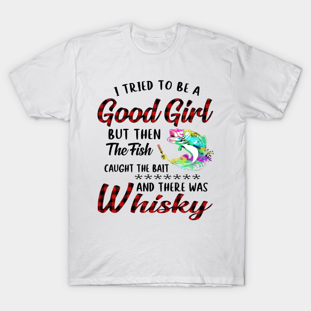 Discover I Tried To Be A Good Girl Fishing And Whisky - Fishing And Whisky - T-Shirt