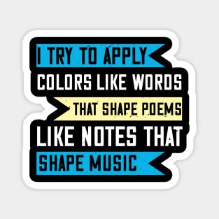 I try to apply colors like words that shape poems, like notes that shape music Magnet