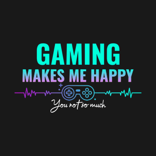 Gaming Makes Me Happy You Not So Much - Funny Gamer T-Shirt