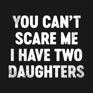 You Can't Scare Me I Have Two Daughters Funny Father's Day T-Shirt