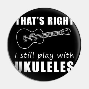 Strumming Smiles: That's Right, I Still Play with Ukuleles Tee! Embrace the Melody of Laughter! Pin