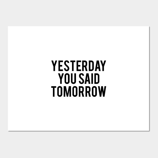 Yesterday You Said Tomorrow Inspiration Posters And Art Prints Teepublic Sometimes, only sometimes, advertising hits the nail right on head. usd