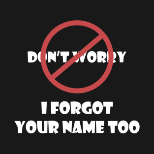 Don't Worry I Forgot Your Name Too T-Shirt