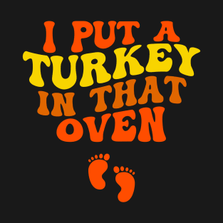 Thanksgiving Pregnancy I Put A Turkey In That Oven T-Shirt