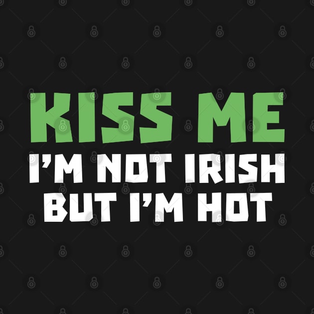 Kiss Me I'm Not Irish But I'm Hot by AmazingVision