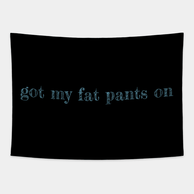 Got My Fat Pants On - funny quote Tapestry by CentipedeWorks