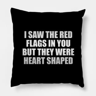 I saw the red flags in you but they were heart shaped Pillow