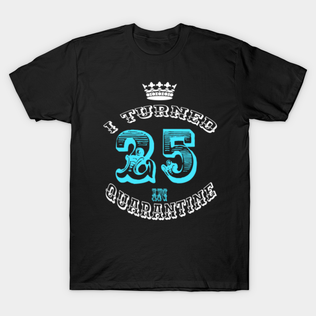 Discover I Turned 25 in Quarantine Funny Birthday Quarantine Quotes - I Turned 25 In Quarantine - T-Shirt