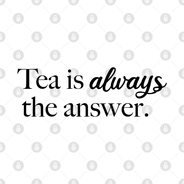 Tea is Always the Answer (Black) by Sunny Saturated