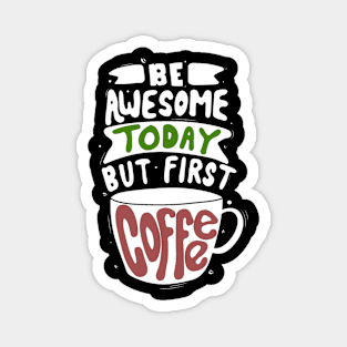 Be Awesome today but first coffee Magnet