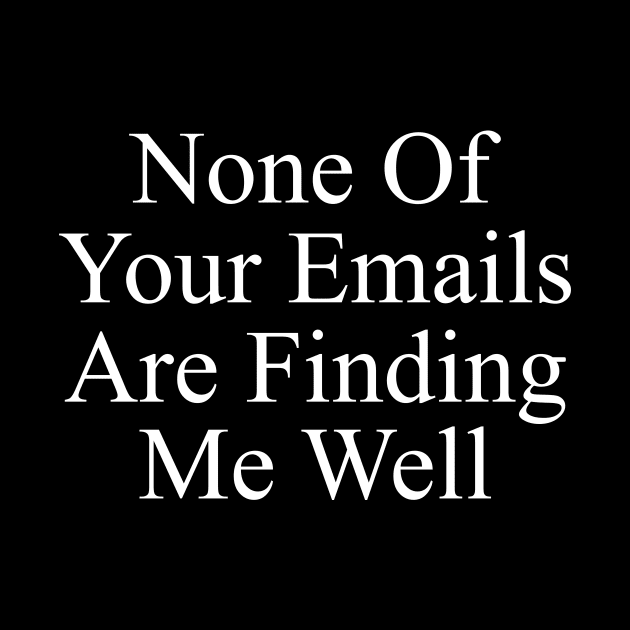 None Of Your Emails Are Finding Me Well, Funny Work Shirt, Manager Gift, Snarky Tshirts, Office Clothing by ILOVEY2K
