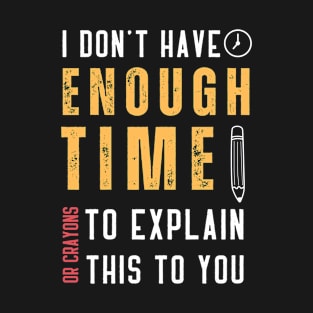 I Have Neither The Time Nor The Crayons To Explain It To You T Shirt, Funny Sarcasm T-Shirt