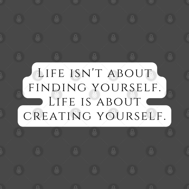 Life isn't about finding yourself. Life is about creating yourself. by EmoteYourself