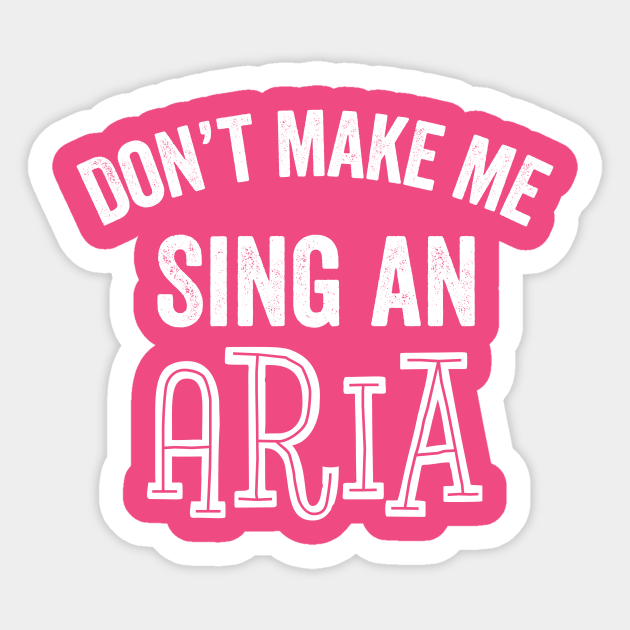 Funny Soprano Singer Aria Don't Make Me Sing Funny Chorus Gift - Aria - Sticker