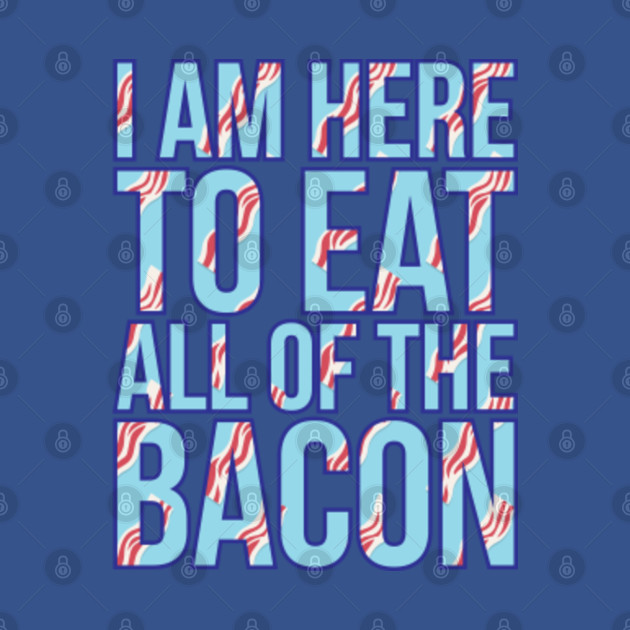 Discover I am here to eat all of the bacon - Bacon - T-Shirt