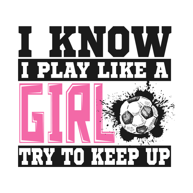 I Know I Play Like A Girl Try To Keep Up Soccer by SinBle