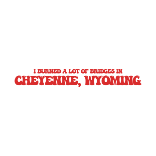 I burned a lot of bridges in Cheyenne, Wyoming T-Shirt