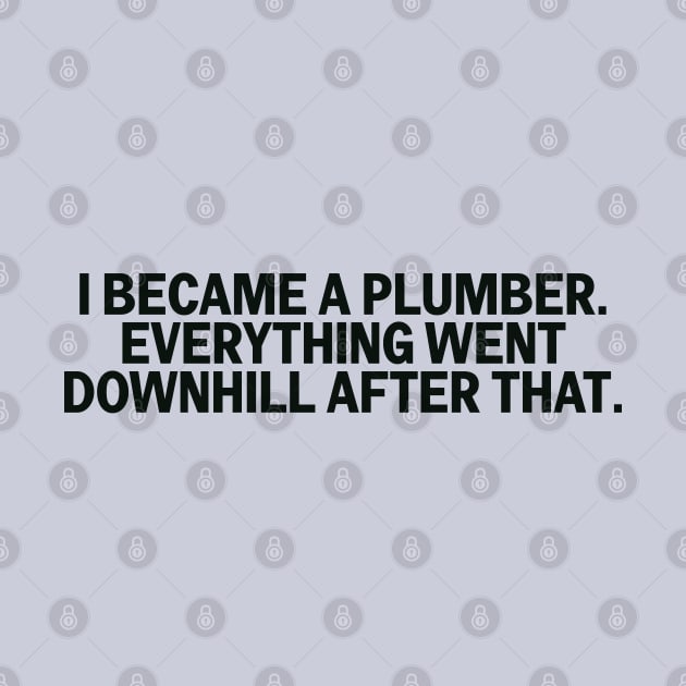 I Became A Plumber Everything Downhill Construction Humor by The Trades Store