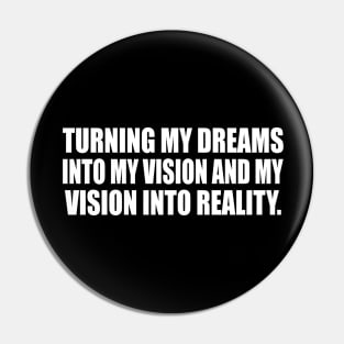 Turning my dreams into my vision and my vision into reality Pin