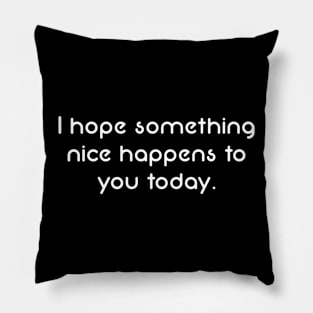 Simple Text Design I Hope Something Nice Happens to You Today Pillow