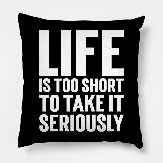 Life Is Too Short To Take It Seriously Pillow by Emma