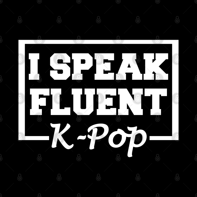 I Speak Fluent K-Pop by LunaMay