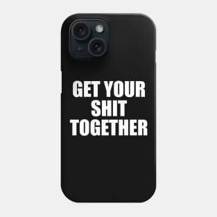 Get Your Shit Together Phone Case