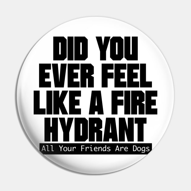 Did You Ever Feel Like A Fire Hydrant Pin by nextneveldesign