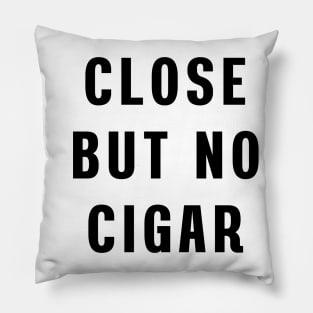 Close but no cigar Pillow