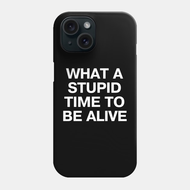 WHAT A STUPID TIME TO BE ALIVE Phone Case by TheBestWords