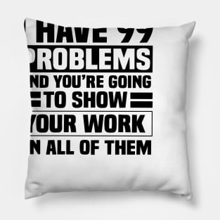 I have 99 problems and you’re going to show your work on all of them Pillow