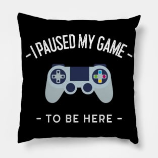 I Paused My Game To Be Here Pillow