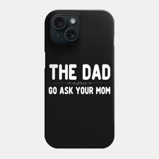 The Dad Funny Father's Day Shirt - Go Ask Your Mom Phone Case