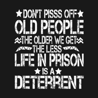 Don't Pisss Off Old People The Older We Get The Less Life In Prison Is A Deterrent T-Shirt