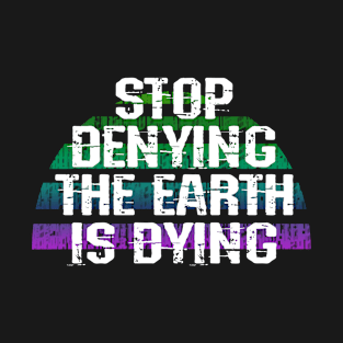 Stop denying the Earth is dying. Rising oceans. Sea levels rise. Vote for clean renewable energy. End global warming. No to climate change. Protect the environment. Green activism T-Shirt