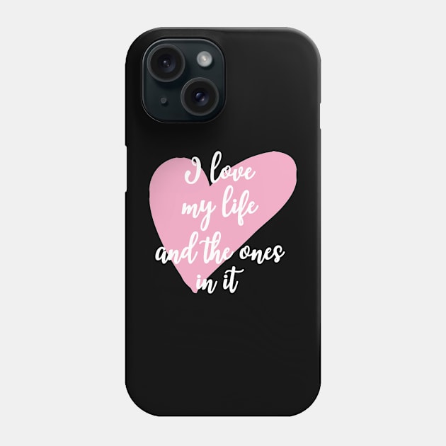 'I Love My Life And The Ones In It' Family Love Shirt Phone Case by ourwackyhome