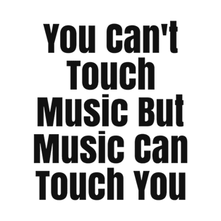 You Can't Touch Music but Music can Touch You T-Shirt