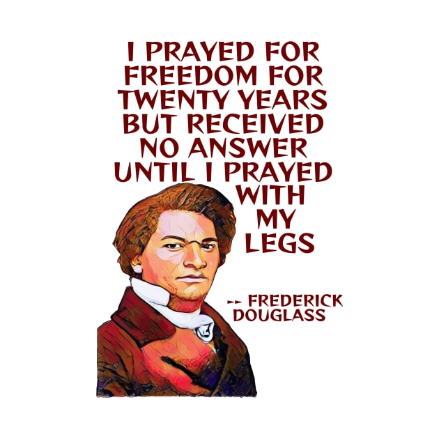 Frederick Douglass Quote - I Prayed For Freedom For Twenty Years But Received No Answer Until I Prayed With My Legs by Courage Today Designs