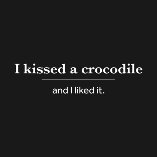 I Kissed A Crocodile And I Liked It T-Shirt